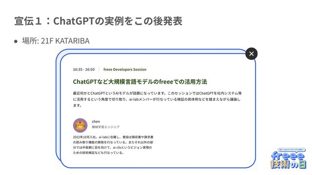 宣伝１：ChatGPTの実例をこの後発表
● 場所: 21F KATARIBA
ChatGPTなど⼤規模⾔語モデルのfreeeでの活⽤⽅法
