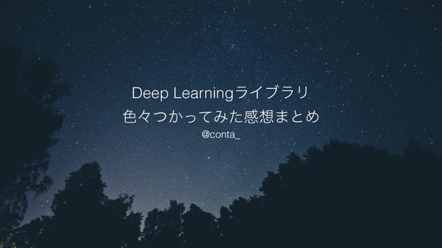 Deep LearningϥΠϒϥϦ
৭ʑ͔ͭͬͯΈͨײ૝·ͱΊ
@conta_
