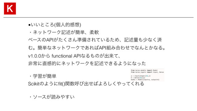 ■͍͍ͱ͜Ζ(ݸਓతײ૝)
ɾωοτϫʔΫهड़͕؆୯ɺॊೈ
ϕʔεͷAPI͕ͨ͘͞Μ४උ͞Ε͍ͯΔͨΊɺهड़ྔ΋গͳ͘ࡁ
Ήɻ؆୯ͳωοτϫʔΫͰ͋Ε͹API૊Έ߹ΘͤͰͳΜͱ͔ͳΔɻ
v1.0.0͔Β functional APIͳΔ΋ͷ͕ग़དྷͯɺ
ඇৗʹ௚ײతʹωοτϫʔΫΛهड़Ͱ͖ΔΑ͏ʹͳͬͨ
ɾֶश͕؆୯
ScikitͷΑ͏ʹﬁt()ؔ਺ݺͼग़ͤ͹ΑΖ͘͠΍ͬͯ͘ΕΔ
ɾιʔε͕ಡΈ΍͍͢
