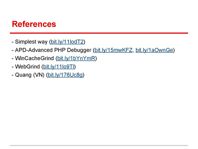 References
- Simplest way (bit.ly/11lodT2)
- APD-Advanced PHP Debugger (bit.ly/15mwKFZ, bit.ly/1aOwnGe)
- WinCacheGrind (bit.ly/1bYnYmR)
- WebGrind (bit.ly/11lo9Tl)
- Quang (VN) (bit.ly/176Uc8g)
