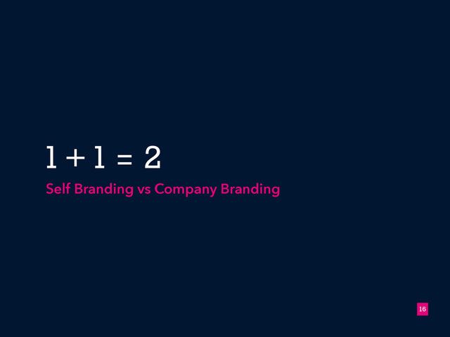 1 + 1 = 2
Self Branding vs Company Branding
!16
