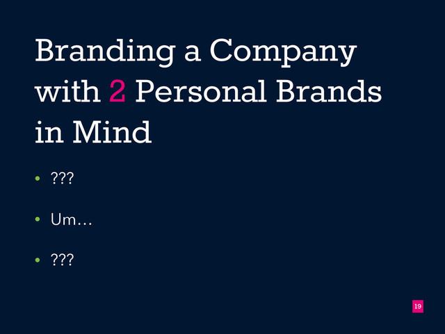 Branding a Company
with 2 Personal Brands
in Mind
• ???
• Um…
• ???
!19
