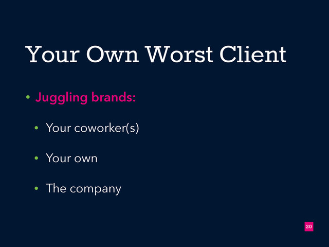 Your Own Worst Client
• Juggling brands:
• Your coworker(s)
• Your own
• The company
!20
