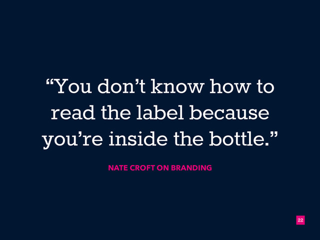 NATE CROFT ON BRANDING
“You don’t know how to
read the label because
you’re inside the bottle.”
!22
