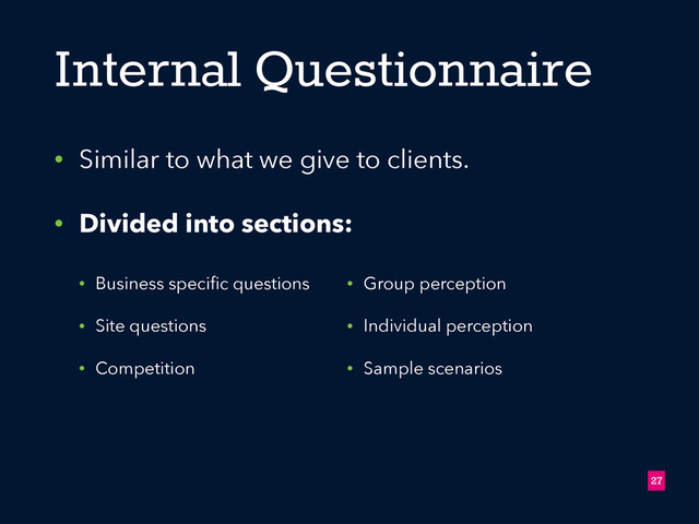 Internal Questionnaire
• Similar to what we give to clients.
• Divided into sections:
!27
• Business speciﬁc questions
• Site questions
• Competition
• Group perception
• Individual perception
• Sample scenarios
