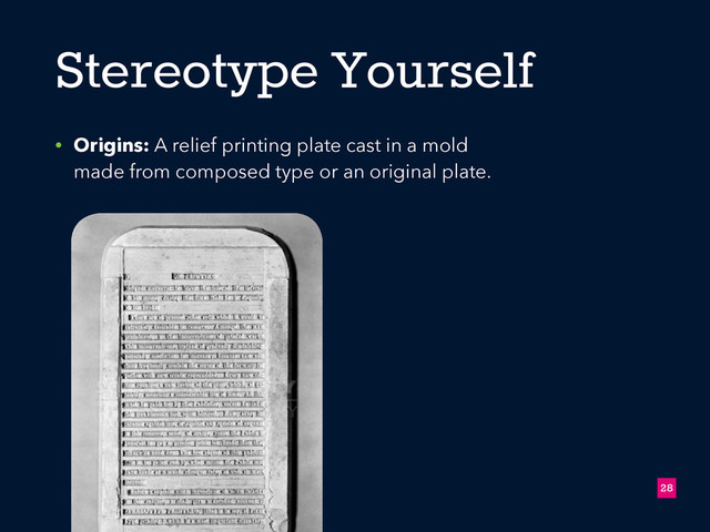 Stereotype Yourself
• Origins: A relief printing plate cast in a mold
made from composed type or an original plate.
!28

