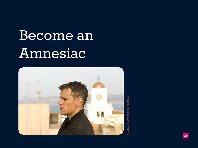 Become an
Amnesiac
!30
source: © universal pictures
