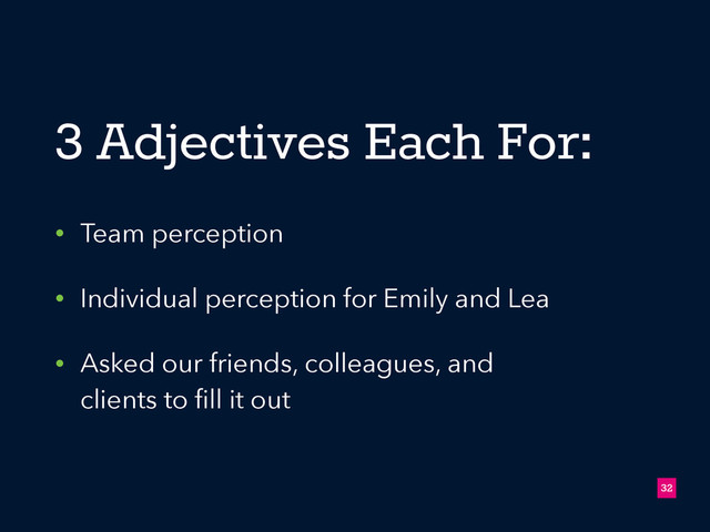3 Adjectives Each For:
• Team perception
• Individual perception for Emily and Lea
• Asked our friends, colleagues, and
clients to ﬁll it out
!32
