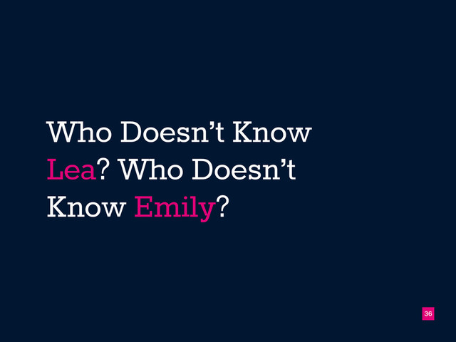 Who Doesn’t Know
Lea? Who Doesn’t
Know Emily?
!36
