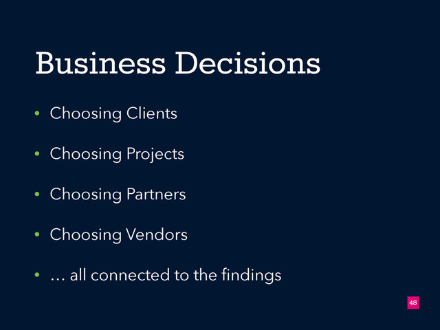 • Choosing Clients
• Choosing Projects
• Choosing Partners
• Choosing Vendors
• … all connected to the ﬁndings
!48
Business Decisions
