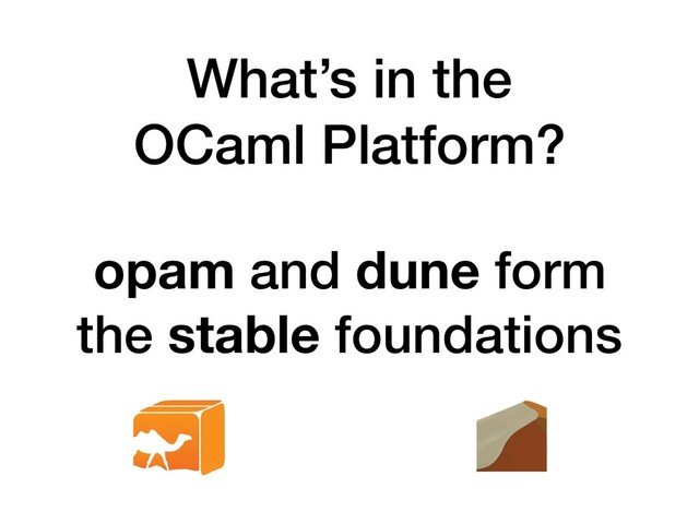 What’s in the 
OCaml Platform?
opam and dune form
the stable foundations
