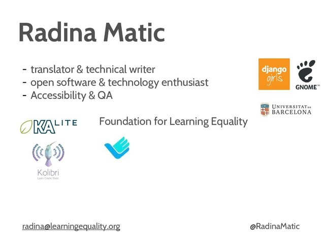 Radina Matic
- translator & technical writer
- open software & technology enthusiast
- Accessibility & QA
Foundation for Learning Equality
radina@learningequality.org @RadinaMatic
