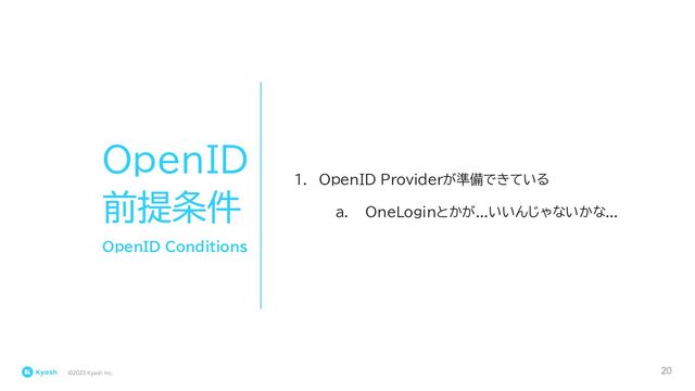 ©2023 Kyash Inc.
20
OpenID
前提条件
1. OpenID Providerが準備できている
a. OneLoginとかが...いいんじゃないかな...
OpenID Conditions
