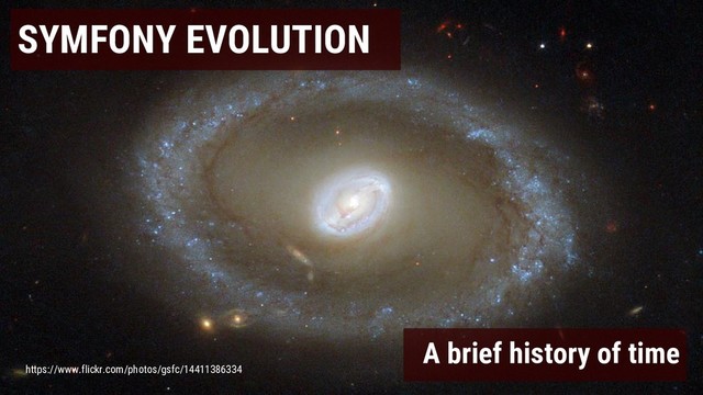 SYMFONY EVOLUTION
A brief history of time
https://www.flickr.com/photos/gsfc/14411386334
