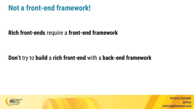 Victoria Quirante
@vicqr
victoria@limenius.com
Not a front-end framework!
Rich front-ends require a front-end framework
Don’t try to build a rich front-end with a back-end framework
