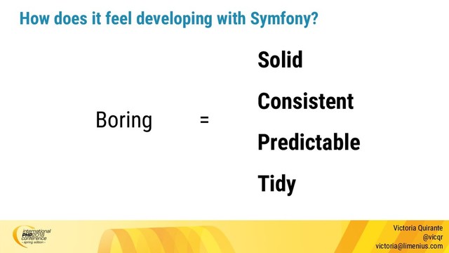 Victoria Quirante
@vicqr
victoria@limenius.com
How does it feel developing with Symfony?
Boring =
Solid
Consistent
Predictable
Tidy
