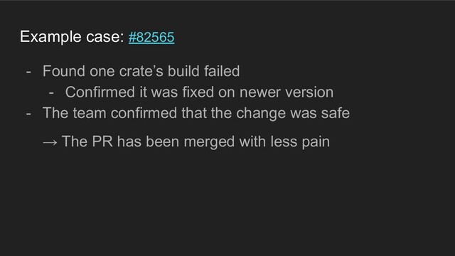 Example case: #82565
- Found one crate’s build failed
- Confirmed it was fixed on newer version
- The team confirmed that the change was safe
→ The PR has been merged with less pain
