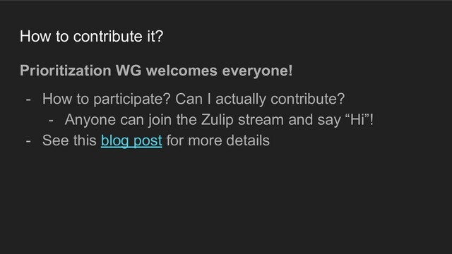 How to contribute it?
Prioritization WG welcomes everyone!
- How to participate? Can I actually contribute?
- Anyone can join the Zulip stream and say “Hi”!
- See this blog post for more details

