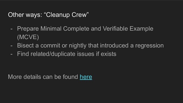Other ways: “Cleanup Crew”
- Prepare Minimal Complete and Verifiable Example
(MCVE)
- Bisect a commit or nightly that introduced a regression
- Find related/duplicate issues if exists
More details can be found here
