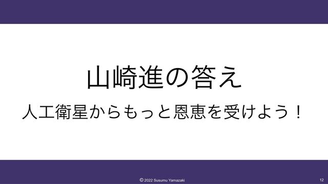 ࢁ࡚ਐͷ౴͑


ਓ޻Ӵ੕͔Β΋ͬͱԸܙΛड͚Α͏ʂ
12
©︎
2022 Susumu Yamazaki
