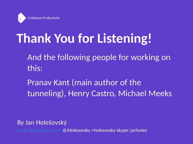 Collabora Productivity
Thank You for Listening!
By Jan Holešovský
kendy@collabora.com @JHolesovsky +holesovsky skype: janholes
And the following people for working on
this:
Pranav Kant (main author of the
tunneling), Henry Castro, Michael Meeks
