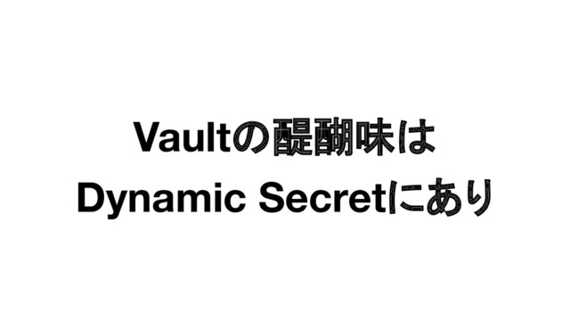 Vaultの醍醐味は
Dynamic Secretにあり
