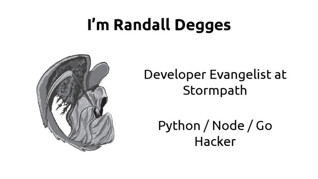 I’m Randall Degges
Developer Evangelist at
Stormpath
Python / Node / Go
Hacker
