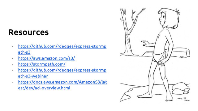 Resources
- https://github.com/rdegges/express-stormp
ath-s3
- https://aws.amazon.com/s3/
- https://stormpath.com/
- https://github.com/rdegges/express-stormp
ath-s3-webinar
- https://docs.aws.amazon.com/AmazonS3/lat
est/dev/acl-overview.html
