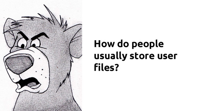 How do people
usually store user
files?
