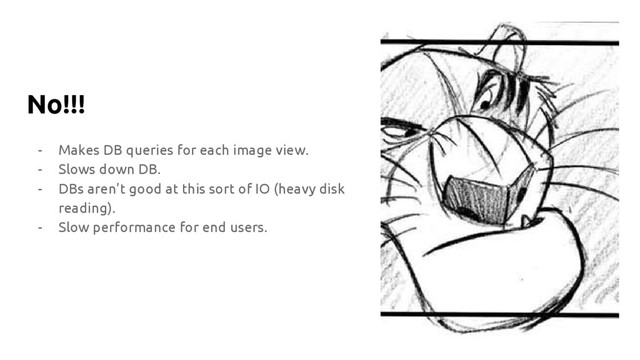 No!!!
- Makes DB queries for each image view.
- Slows down DB.
- DBs aren’t good at this sort of IO (heavy disk
reading).
- Slow performance for end users.
