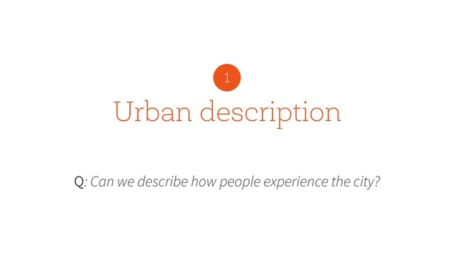 Urban description
Q: Can we describe how people experience the city?
1
