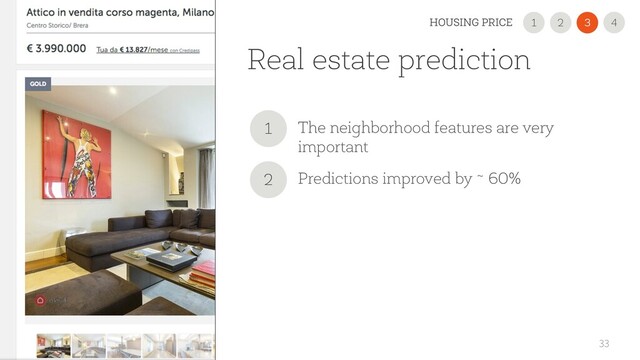 Real estate prediction
33
2
1 3
HOUSING PRICE 4
The neighborhood features are very
important
1
Predictions improved by ~ 60%
2
