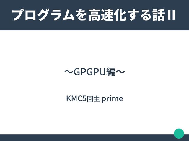〜GPGPU編〜
KMC5回生 prime
プログラムを高速化する話Ⅱ
