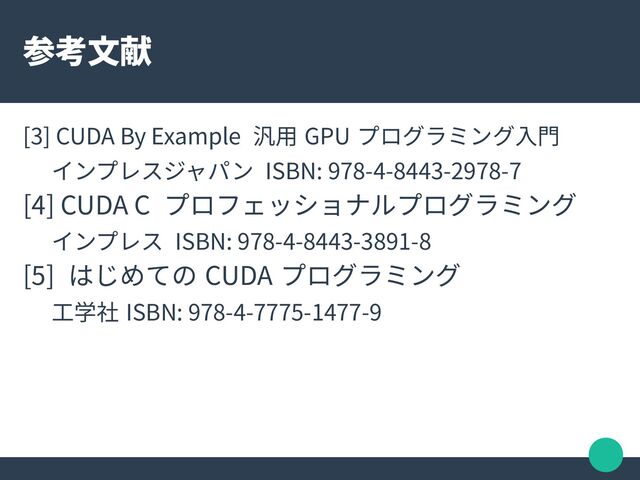 参考文献
[3] CUDA By Example 汎用 GPU プログラミング入門
インプレスジャパン ISBN: 978-4-8443-2978-7
[4] CUDA C プロフェッショナルプログラミング
インプレス ISBN: 978-4-8443-3891-8
[5] はじめての CUDA プログラミング
工学社 ISBN: 978-4-7775-1477-9
