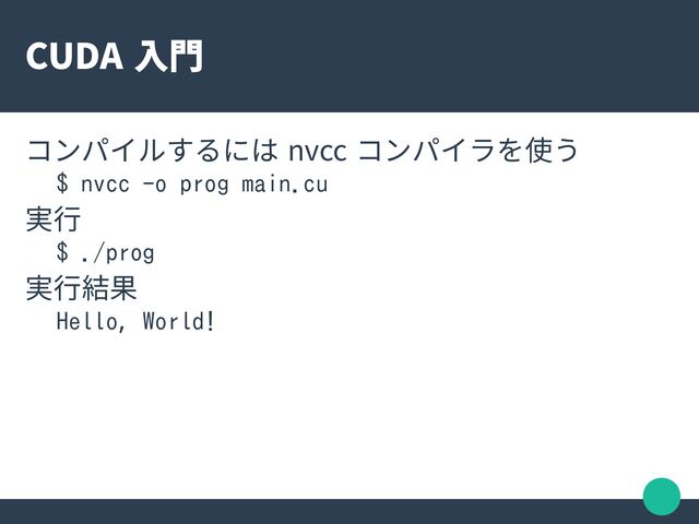 CUDA 入門
コンパイルするには nvcc コンパイラを使う
$ nvcc -o prog main.cu
実行
$ ./prog
実行結果
Hello, World!
