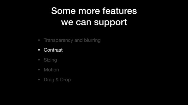 Some more features
we can support
• Transparency and blurring

• Contrast

• Sizing

• Motion

• Drag & Drop

