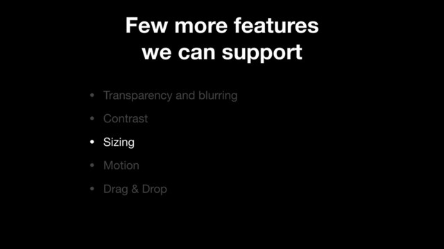 Few more features
we can support
• Transparency and blurring

• Contrast

• Sizing

• Motion

• Drag & Drop
