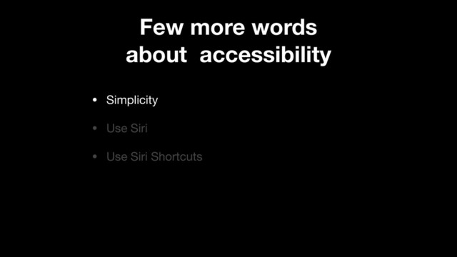 • Simplicity

• Use Siri

• Use Siri Shortcuts
Few more words
about accessibility
