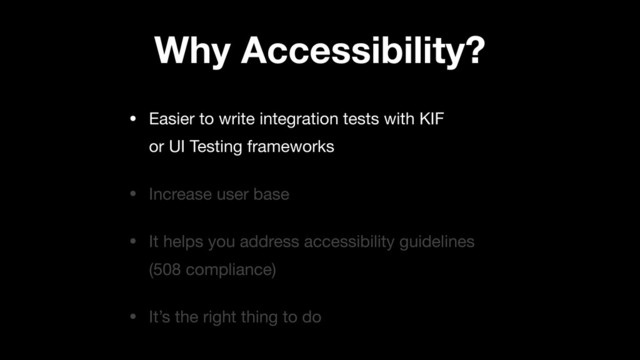 • Easier to write integration tests with KIF
or UI Testing frameworks

• Increase user base

• It helps you address accessibility guidelines
(508 compliance)

• It’s the right thing to do
Why Accessibility?
