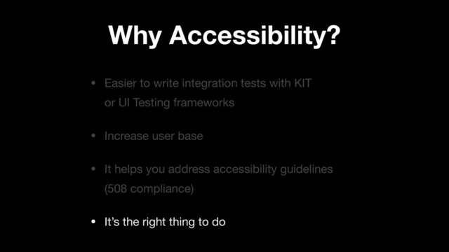 • Easier to write integration tests with KIT
or UI Testing frameworks

• Increase user base

• It helps you address accessibility guidelines
(508 compliance)

• It’s the right thing to do
Why Accessibility?
