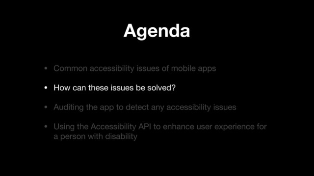 Agenda
• Common accessibility issues of mobile apps

• How can these issues be solved?

• Auditing the app to detect any accessibility issues 

• Using the Accessibility API to enhance user experience for
a person with disability
