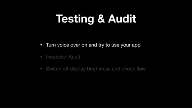 Testing & Audit
• Turn voice over on and try to use your app

• Inspector Audit

• Switch oﬀ display brightness and check ﬂow
