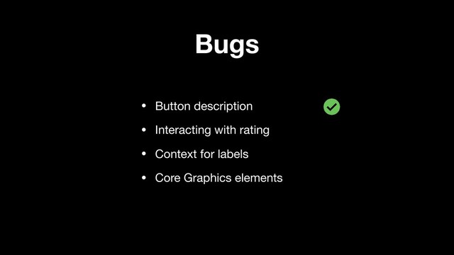 Bugs
• Button description 

• Interacting with rating

• Context for labels

• Core Graphics elements
