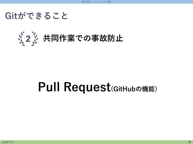 研究室ミーティング 12/1
2023/12/1 31
2023/12/1
研究室ミーティング 12/1 31
Gitができること
共同作業での事故防止
Pull Request(GitHubの機能)
