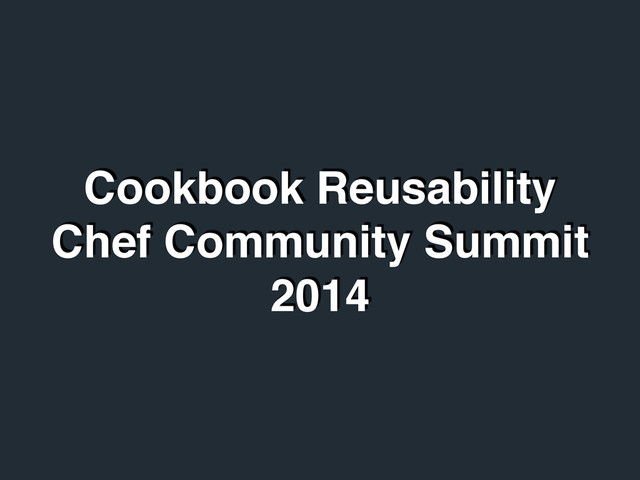 Cookbook Reusability!
Chef Community Summit
2014
