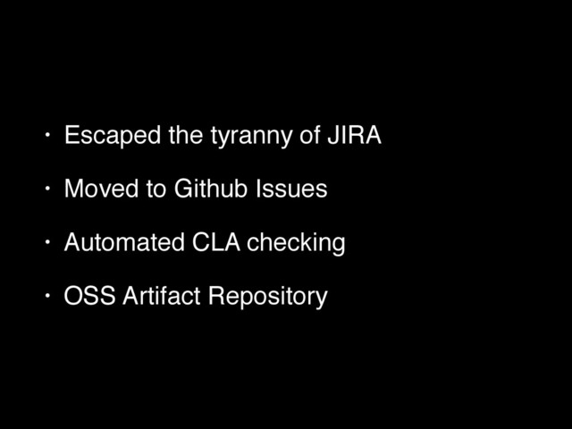 • Escaped the tyranny of JIRA!
• Moved to Github Issues!
• Automated CLA checking!
• OSS Artifact Repository

