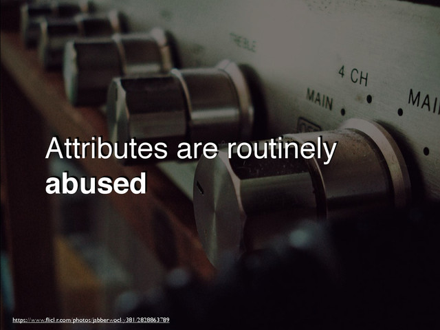 Attributes are routinely
abused
https://www.ﬂickr.com/photos/jabberwocky381/2828863789
