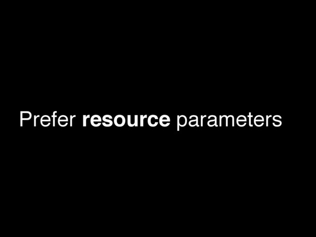 Prefer resource parameters
