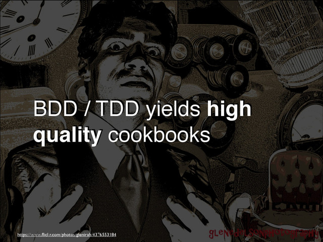 BDD / TDD yields high
quality cookbooks
https://www.ﬂickr.com/photos/glenirah/4376553184
