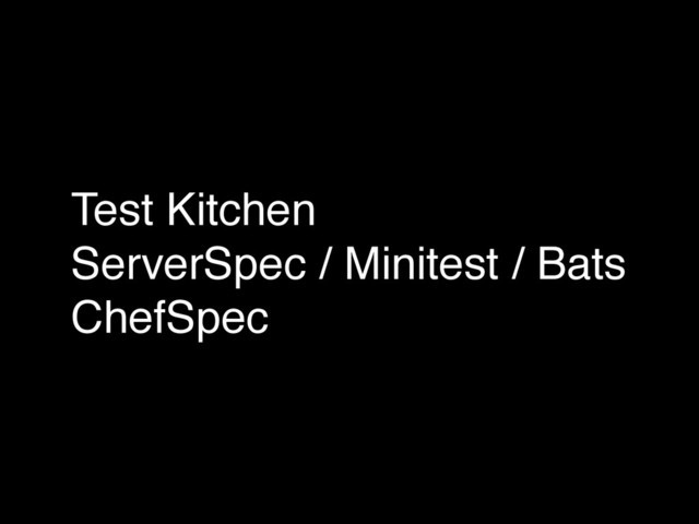 Test Kitchen!
ServerSpec / Minitest / Bats!
ChefSpec
